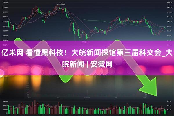 亿米网 看懂黑科技！大皖新闻探馆第三届科交会_大皖新闻 | 安徽网