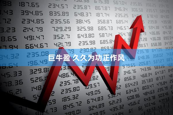 巨牛盈 久久为功正作风
