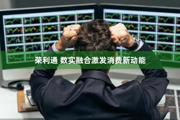 荣利通 数实融合激发消费新动能