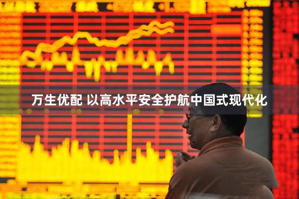 万生优配 以高水平安全护航中国式现代化