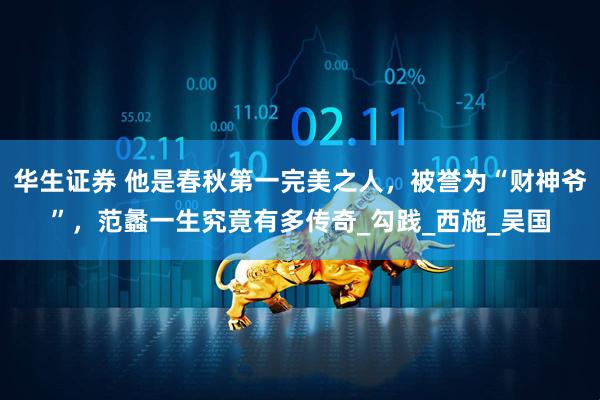 华生证券 他是春秋第一完美之人，被誉为“财神爷”，范蠡一生究竟有多传奇_勾践_西施_吴国