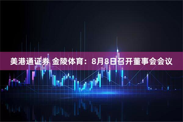 美港通证券 金陵体育：8月8日召开董事会会议