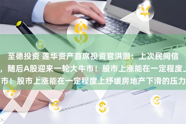 至德投资 莲华资产首席投资官洪灏：上次民间信贷萎缩发生在2005年，随后A股迎来一轮大牛市！股市上涨能在一定程度上纾缓房地产下滑的压力