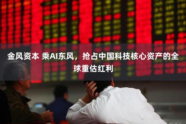 金风资本 乘AI东风，抢占中国科技核心资产的全球重估红利