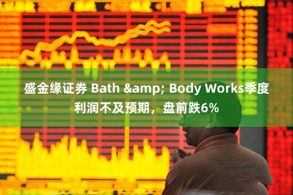 盛金缘证券 Bath & Body Works季度利润不及预期，盘前跌6%