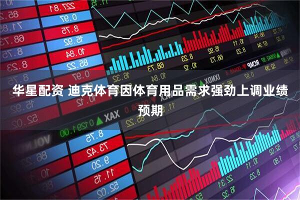 华星配资 迪克体育因体育用品需求强劲上调业绩预期