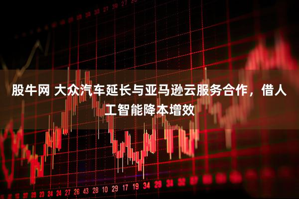 股牛网 大众汽车延长与亚马逊云服务合作，借人工智能降本增效