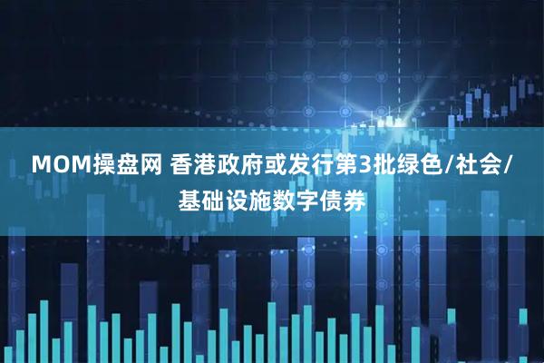 MOM操盘网 香港政府或发行第3批绿色/社会/基础设施数字债券