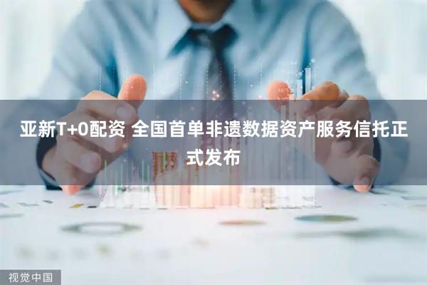 亚新T+0配资 全国首单非遗数据资产服务信托正式发布