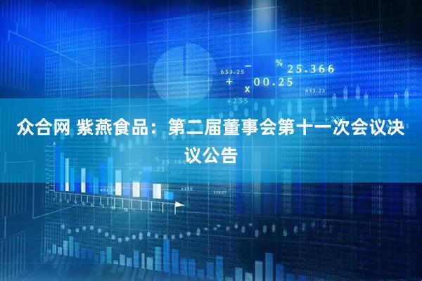 众合网 紫燕食品：第二届董事会第十一次会议决议公告
