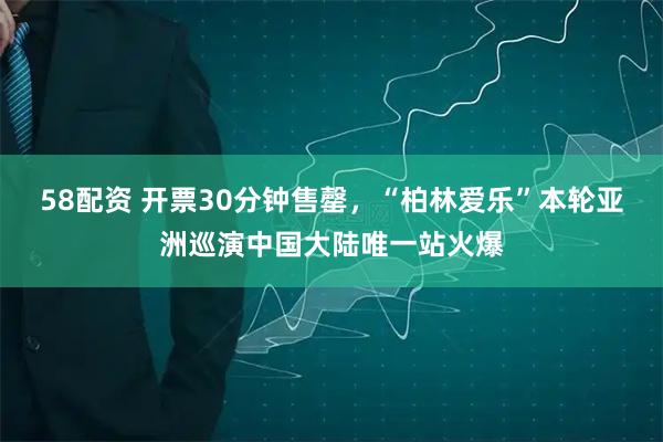 58配资 开票30分钟售罄，“柏林爱乐”本轮亚洲巡演中国大陆唯一站火爆