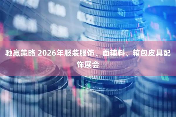 驰赢策略 2026年服装服饰、面辅料、箱包皮具配饰展会