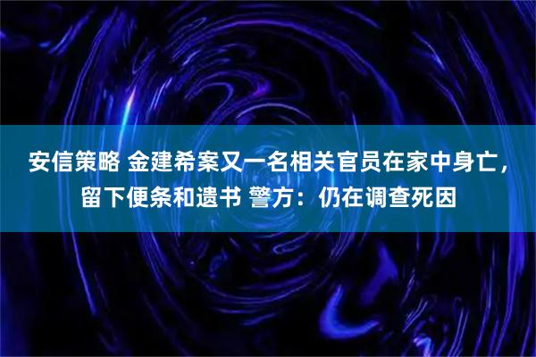 安信策略 金建希案又一名相关官员在家中身亡，留下便条和遗书 警方：仍在调查死因