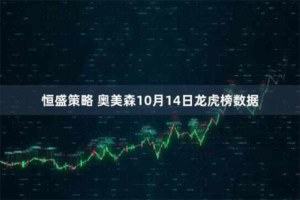 恒盛策略 奥美森10月14日龙虎榜数据