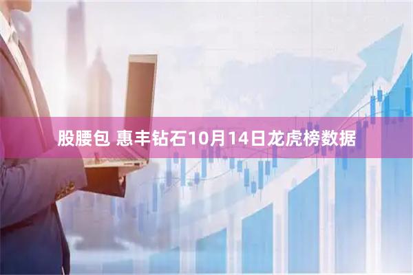 股腰包 惠丰钻石10月14日龙虎榜数据