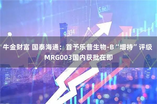 牛金财富 国泰海通：首予乐普生物-B“增持”评级 MRG003国内获批在即