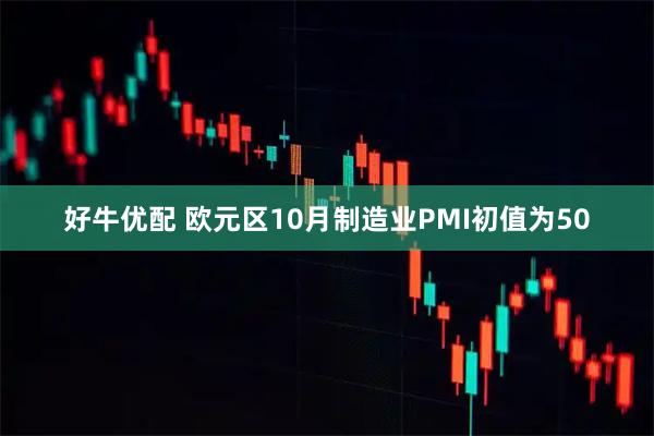 好牛优配 欧元区10月制造业PMI初值为50