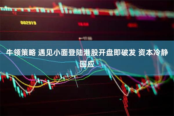 牛领策略 遇见小面登陆港股开盘即破发 资本冷静回应