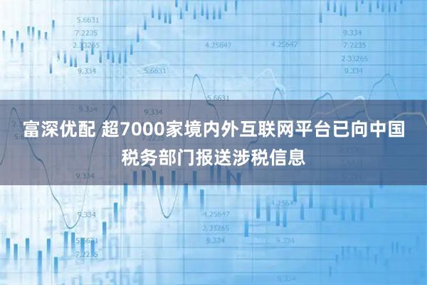 富深优配 超7000家境内外互联网平台已向中国税务部门报送涉税信息